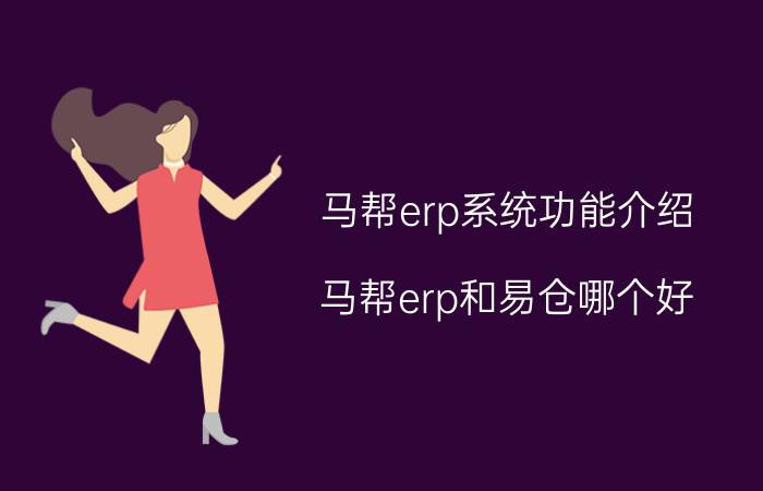 马帮erp系统功能介绍 马帮erp和易仓哪个好？